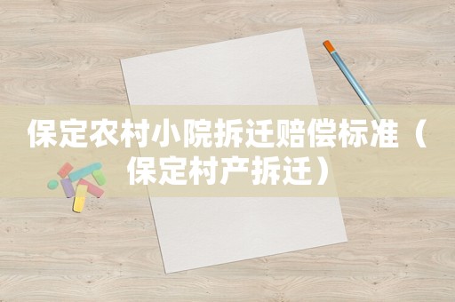 保定農(nóng)村小院拆遷賠償標準（保定村產(chǎn)拆遷）