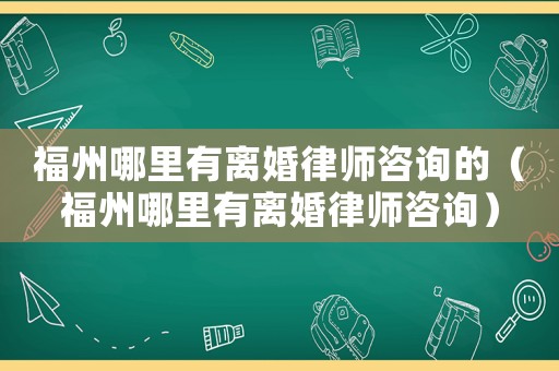 福州哪里有離婚律師咨詢的（福州哪里有離婚律師咨詢）