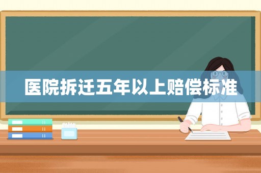 醫(yī)院拆遷五年以上賠償標準
