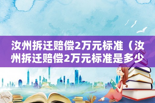 汝州拆遷賠償2萬元標(biāo)準(zhǔn)（汝州拆遷賠償2萬元標(biāo)準(zhǔn)是多少）