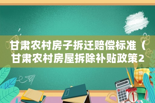 甘肅農(nóng)村房子拆遷賠償標(biāo)準(zhǔn)（甘肅農(nóng)村房屋拆除補(bǔ)貼政策2020）