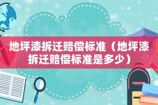 地坪漆拆遷賠償標準（地坪漆拆遷賠償標準是多少）