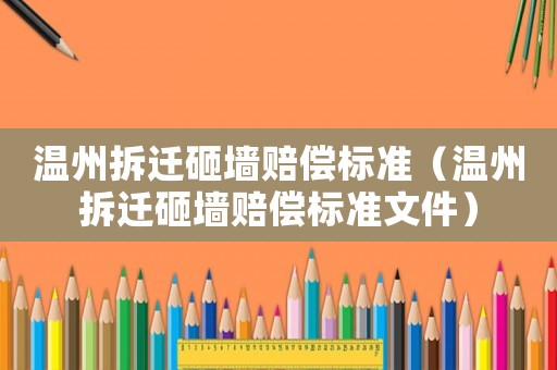 溫州拆遷砸墻賠償標(biāo)準(zhǔn)（溫州拆遷砸墻賠償標(biāo)準(zhǔn)文件）
