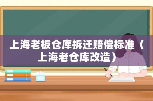 上海老板倉庫拆遷賠償標(biāo)準(zhǔn)（上海老倉庫改造）