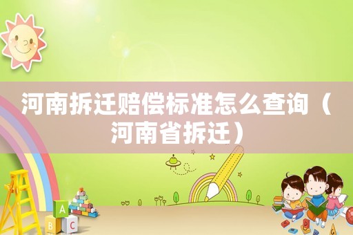 河南拆遷賠償標(biāo)準(zhǔn)怎么查詢（河南省拆遷）