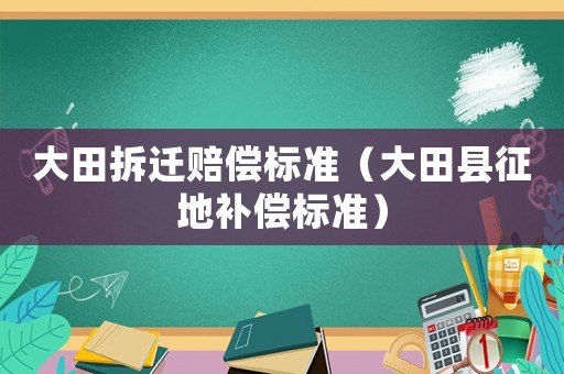 大田拆遷賠償標(biāo)準(zhǔn)（大田縣征地補(bǔ)償標(biāo)準(zhǔn)）