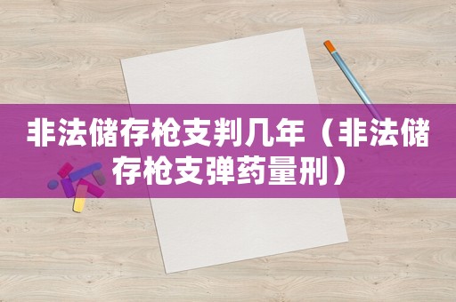 非法儲存槍支判幾年（非法儲存槍支彈藥量刑）