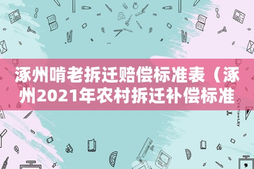 涿州啃老拆遷賠償標(biāo)準(zhǔn)表（涿州2021年農(nóng)村拆遷補償標(biāo)準(zhǔn)）