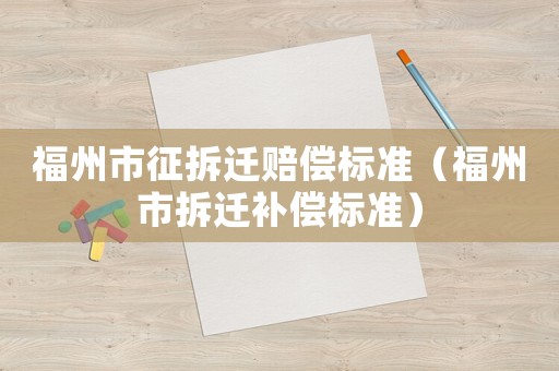 福州市征拆遷賠償標準（福州市拆遷補償標準）