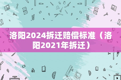 洛陽2024拆遷賠償標(biāo)準(zhǔn)（洛陽2021年拆遷）
