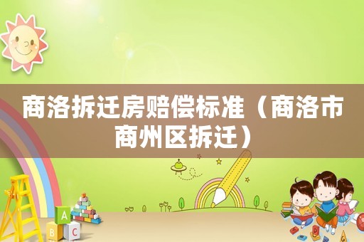 商洛拆遷房賠償標準（商洛市商州區(qū)拆遷）