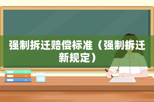 強(qiáng)制拆遷賠償標(biāo)準(zhǔn)（強(qiáng)制拆遷新規(guī)定）