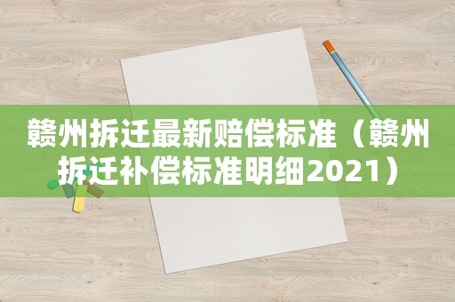 贛州拆遷最新賠償標準（贛州拆遷補償標準明細2021）