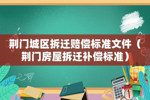 荊門城區(qū)拆遷賠償標準文件（荊門房屋拆遷補償標準）