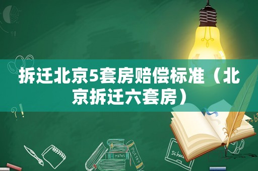 拆遷北京5套房賠償標準（北京拆遷六套房）