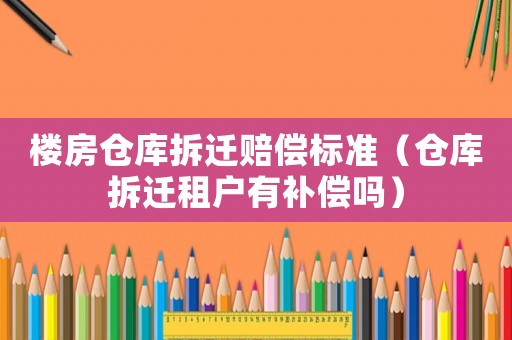 樓房倉庫拆遷賠償標準（倉庫拆遷租戶有補償嗎）