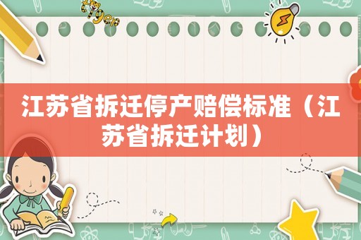 江蘇省拆遷停產(chǎn)賠償標(biāo)準(zhǔn)（江蘇省拆遷計劃）