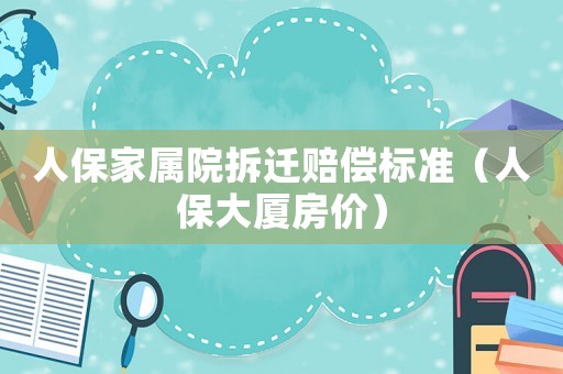 人保家屬院拆遷賠償標(biāo)準(zhǔn)（人保大廈房?jī)r(jià)）