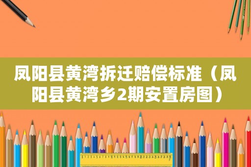 鳳陽縣黃灣拆遷賠償標準（鳳陽縣黃灣鄉(xiāng)2期安置房圖）
