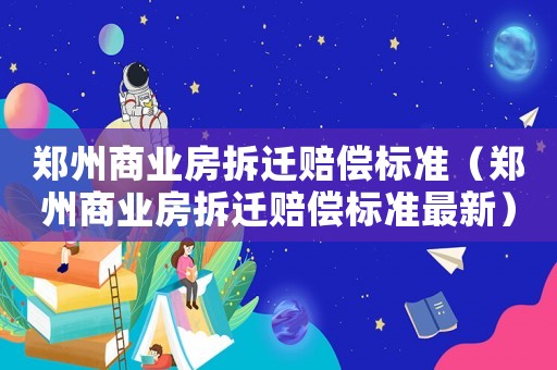 鄭州商業(yè)房拆遷賠償標(biāo)準(zhǔn)（鄭州商業(yè)房拆遷賠償標(biāo)準(zhǔn)最新）