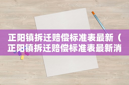 正陽鎮(zhèn)拆遷賠償標(biāo)準(zhǔn)表最新（正陽鎮(zhèn)拆遷賠償標(biāo)準(zhǔn)表最新消息）