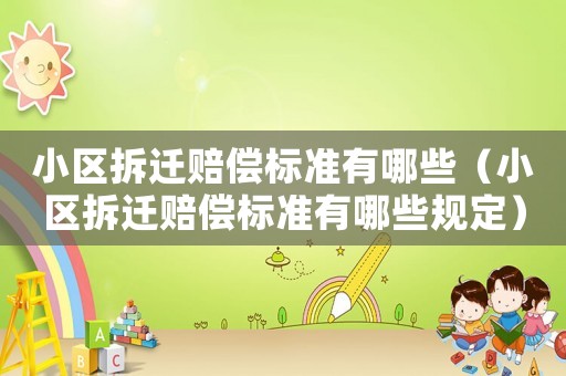 小區(qū)拆遷賠償標(biāo)準(zhǔn)有哪些（小區(qū)拆遷賠償標(biāo)準(zhǔn)有哪些規(guī)定）