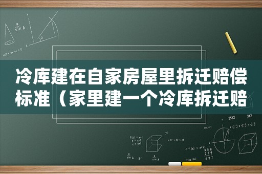冷庫建在自家房屋里拆遷賠償標(biāo)準(zhǔn)（家里建一個(gè)冷庫拆遷賠錢嗎）