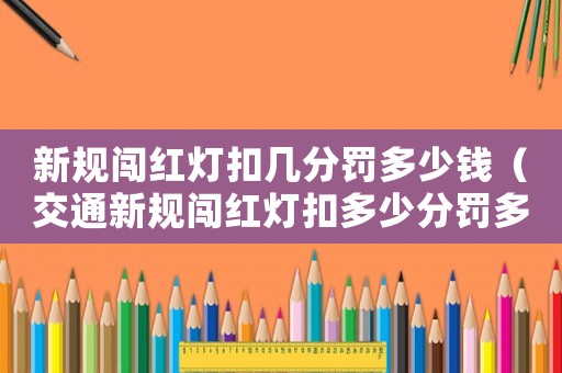 新規(guī)闖紅燈扣幾分罰多少錢（交通新規(guī)闖紅燈扣多少分罰多少錢）