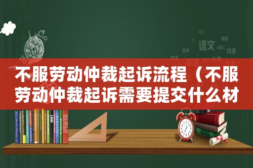 不服勞動(dòng)仲裁起訴流程（不服勞動(dòng)仲裁起訴需要提交什么材料）