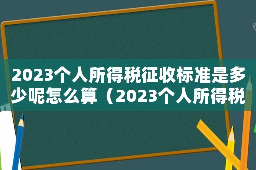 2023個人所得稅征收標(biāo)準(zhǔn)是多少呢怎么算（2023個人所得稅征收標(biāo)準(zhǔn)是多少呢）