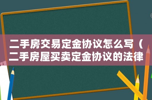 二手房交易定金協(xié)議怎么寫(xiě)（二手房屋買(mǎi)賣(mài)定金協(xié)議的法律效力）