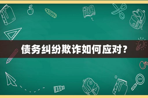 債務(wù)糾紛欺詐如何應(yīng)對(duì)？