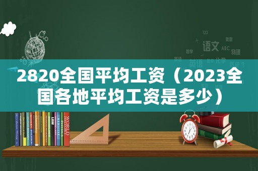 2820全國(guó)平均工資（2023全國(guó)各地平均工資是多少）