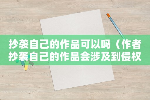 抄襲自己的作品可以嗎（作者抄襲自己的作品會涉及到侵權(quán)嗎?）