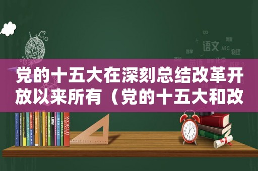 黨的十五大在深刻總結(jié)改革開放以來所有（黨的十五大和改革開放的深入推進(jìn)）