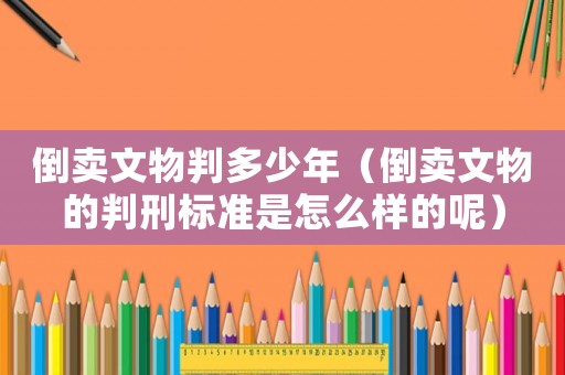 倒賣文物判多少年（倒賣文物的判刑標(biāo)準(zhǔn)是怎么樣的呢）