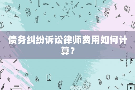 債務(wù)糾紛訴訟律師費(fèi)用如何計(jì)算？