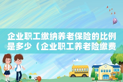 企業(yè)職工繳納養(yǎng)老保險的比例是多少（企業(yè)職工養(yǎng)老險繳費比例是多少合適）