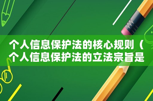 個人信息保護(hù)法的核心規(guī)則（個人信息保護(hù)法的立法宗旨是什么內(nèi)容）