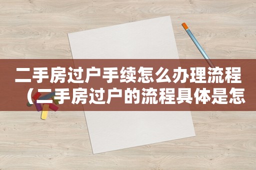 二手房過戶手續(xù)怎么辦理流程（二手房過戶的流程具體是怎樣的流程呢）