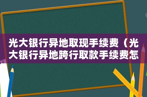 光大銀行異地取現(xiàn)手續(xù)費(fèi)（光大銀行異地跨行取款手續(xù)費(fèi)怎么算）