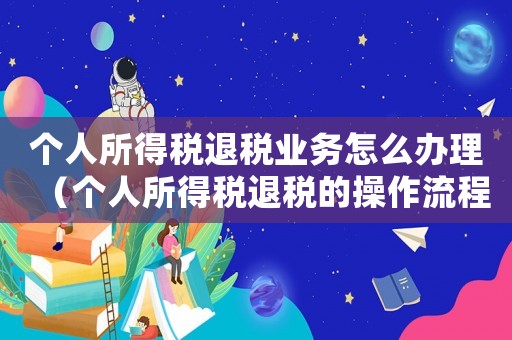 個(gè)人所得稅退稅業(yè)務(wù)怎么辦理（個(gè)人所得稅退稅的操作流程是什么意思）