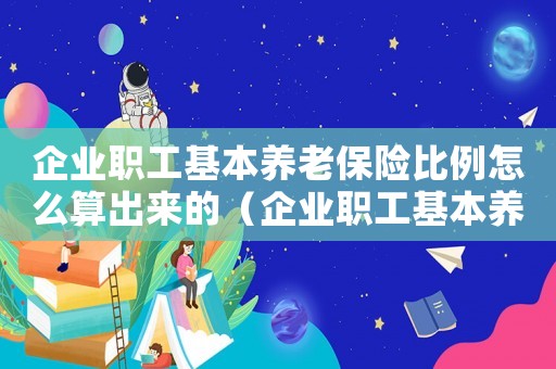 企業(yè)職工基本養(yǎng)老保險(xiǎn)比例怎么算出來(lái)的（企業(yè)職工基本養(yǎng)老保險(xiǎn)比例怎么算）