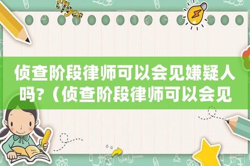 偵查階段律師可以會(huì)見嫌疑人嗎?（偵查階段律師可以會(huì)見犯罪嫌疑人嗎）