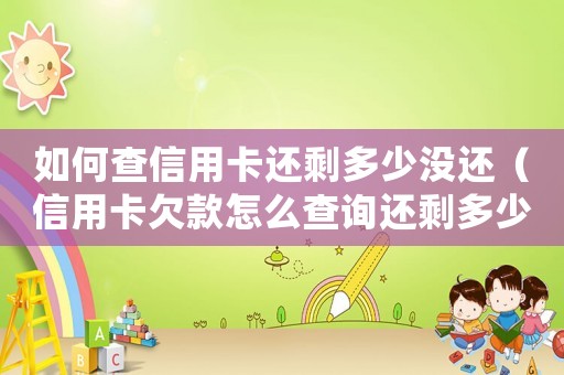 如何查信用卡還剩多少沒還（信用卡欠款怎么查詢還剩多少未還）