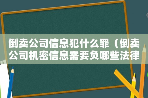倒賣公司信息犯什么罪（倒賣公司機(jī)密信息需要負(fù)哪些法律責(zé)任）