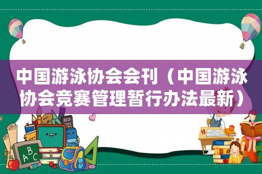 中國游泳協(xié)會(huì)會(huì)刊（中國游泳協(xié)會(huì)競賽管理暫行辦法最新）