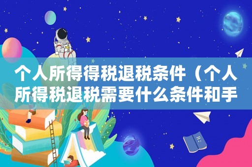 個人所得得稅退稅條件（個人所得稅退稅需要什么條件和手續(xù)）