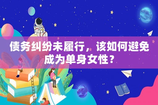 債務(wù)糾紛未履行，該如何避免成為單身女性？