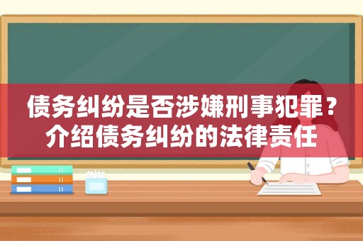 債務(wù)糾紛是否涉嫌刑事犯罪？介紹債務(wù)糾紛的法律責任